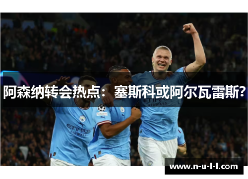 阿森纳转会热点：塞斯科或阿尔瓦雷斯？