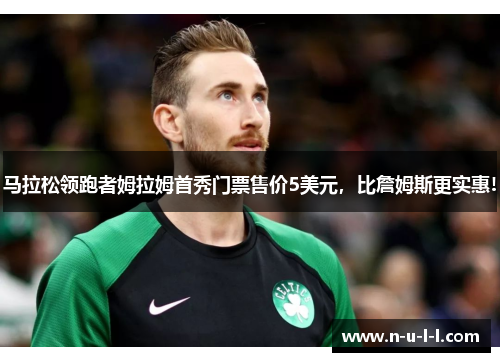 马拉松领跑者姆拉姆首秀门票售价5美元，比詹姆斯更实惠!